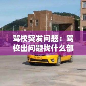 駕校突發(fā)問(wèn)題：駕校出問(wèn)題找什么部門(mén) 