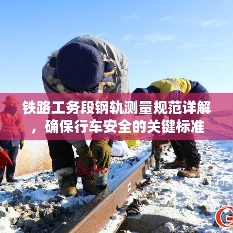 鐵路工務(wù)段鋼軌測量規(guī)范詳解，確保行車安全的關(guān)鍵標(biāo)準(zhǔn)