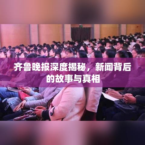 齊魯晚報深度揭秘，新聞背后的故事與真相