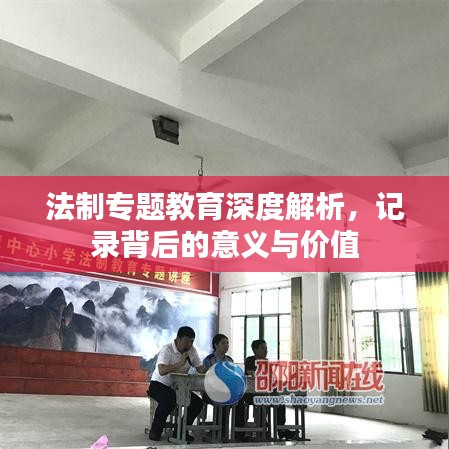 法制專題教育深度解析，記錄背后的意義與價(jià)值