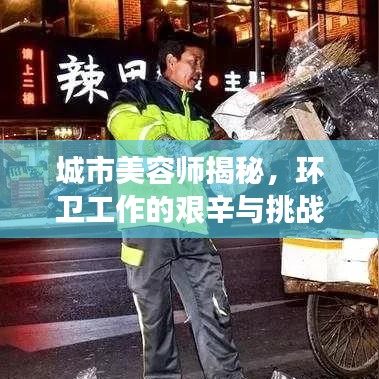 城市美容師揭秘，環(huán)衛(wèi)工作的艱辛與挑戰(zhàn)深度報(bào)道