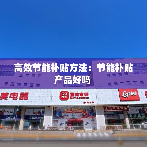 高效節(jié)能補貼方法：節(jié)能補貼產(chǎn)品好嗎 