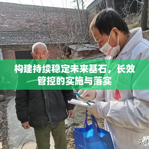 構(gòu)建持續(xù)穩(wěn)定未來基石，長(zhǎng)效管控的實(shí)施與落實(shí)