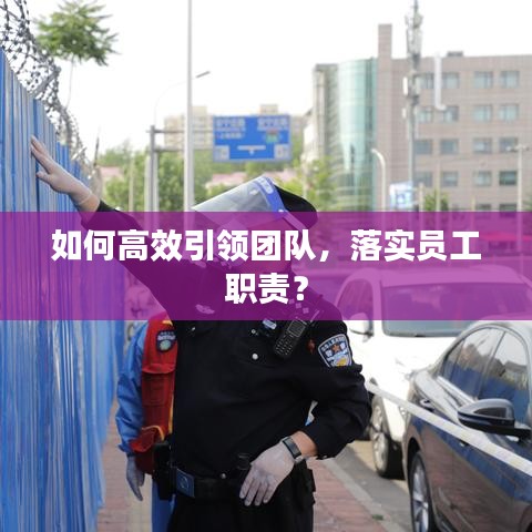 如何高效引領(lǐng)團隊，落實員工職責(zé)？