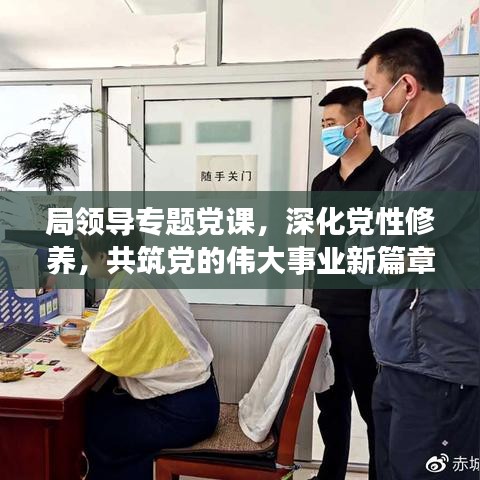 局領(lǐng)導(dǎo)專(zhuān)題黨課，深化黨性修養(yǎng)，共筑黨的偉大事業(yè)新篇章