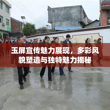 玉屏宣傳魅力展現(xiàn)，多彩風(fēng)貌塑造與獨(dú)特魅力揭秘