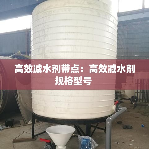 高效減水劑帶點(diǎn)：高效減水劑規(guī)格型號 