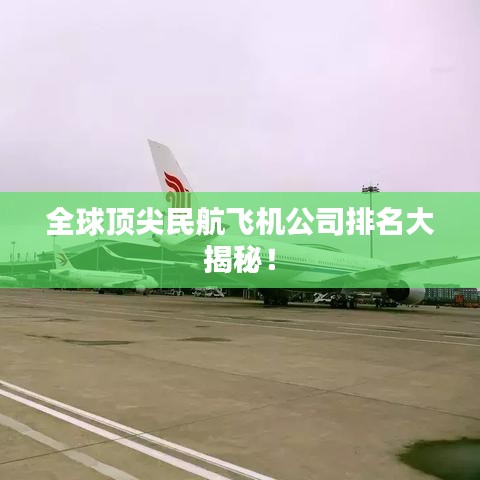 全球頂尖民航飛機(jī)公司排名大揭秘！