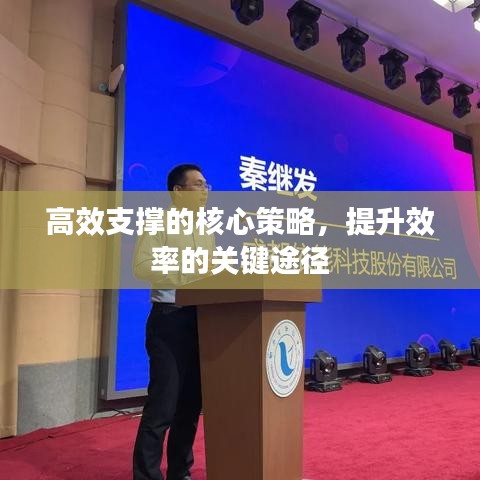 高效支撐的核心策略，提升效率的關(guān)鍵途徑