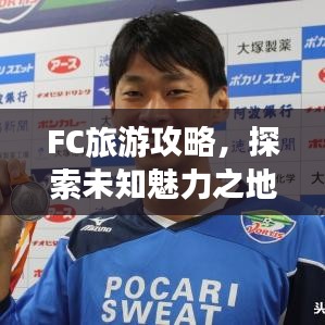 FC旅游攻略，探索未知魅力之地，帶你暢游神秘之地！