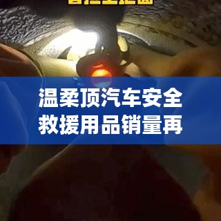 溫柔頂汽車安全救援用品銷量飆升，行業(yè)新標(biāo)桿