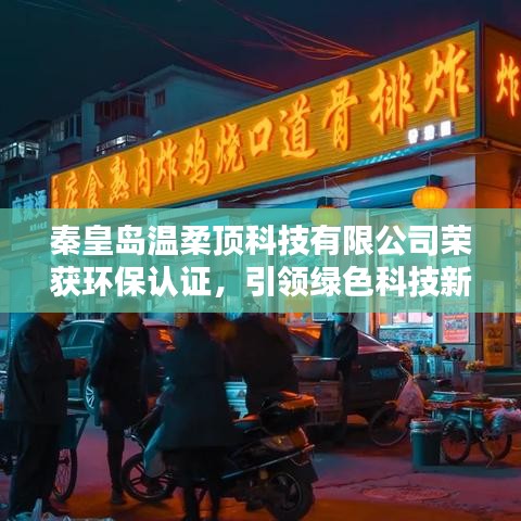 秦皇島溫柔頂科技獲環(huán)保認證，綠色科技新標桿