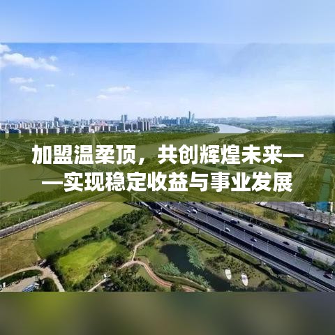 加盟溫柔頂，共創(chuàng)輝煌未來，事業(yè)發(fā)展與穩(wěn)定收益之路