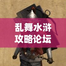 亂舞水滸攻略論壇，最新資訊與攻略大全，一網(wǎng)打盡！