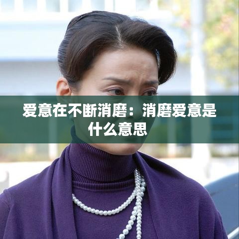 愛(ài)意在不斷消磨：消磨愛(ài)意是什么意思 