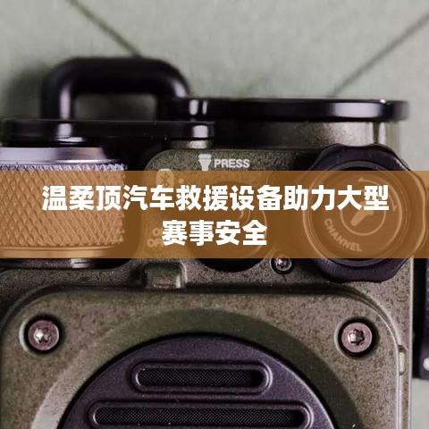 溫柔頂科技，汽車(chē)救援設(shè)備保障大型賽事安全順利進(jìn)行