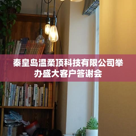 秦皇島溫柔頂科技答謝盛典，感恩客戶，共筑未來