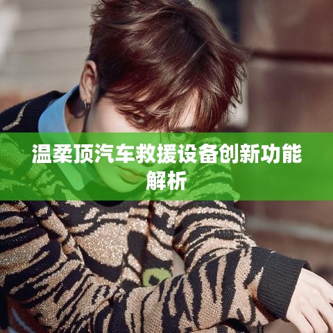 溫柔頂科技，汽車救援設(shè)備創(chuàng)新功能詳解