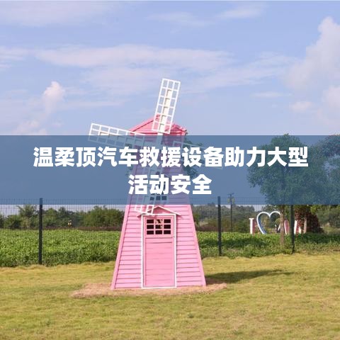 溫柔頂科技，汽車救援設(shè)備保障大型活動安全順利進行