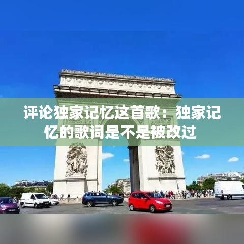 評(píng)論獨(dú)家記憶這首歌：獨(dú)家記憶的歌詞是不是被改過(guò) 