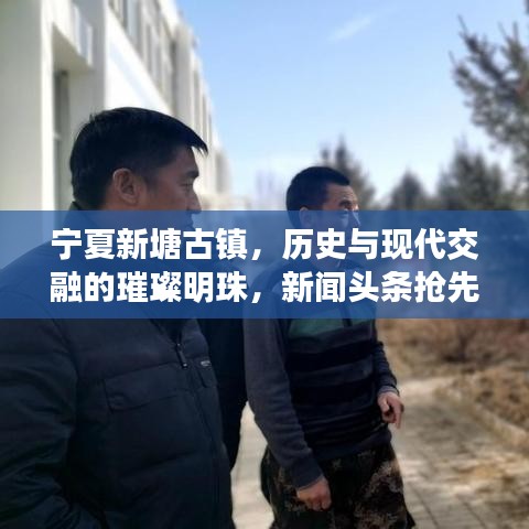 寧夏新塘古鎮(zhèn)，歷史與現(xiàn)代交融的璀璨明珠，新聞?lì)^條搶先看！