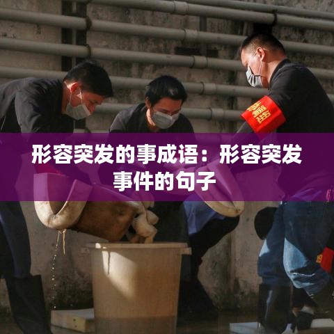 形容突發(fā)的事成語：形容突發(fā)事件的句子 