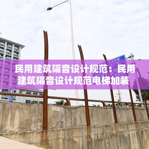 民用建筑隔音設(shè)計(jì)規(guī)范：民用建筑隔音設(shè)計(jì)規(guī)范電梯加裝 