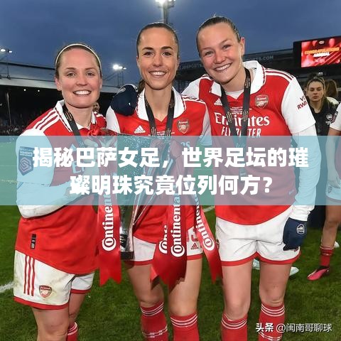 揭秘巴薩女足，世界足壇的璀璨明珠究竟位列何方？