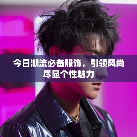 今日潮流必備服飾，引領(lǐng)風(fēng)尚盡顯個(gè)性魅力