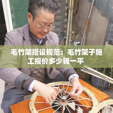 毛竹架搭設(shè)規(guī)范：毛竹架子施工報價多少錢一平 