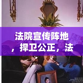 法院宣傳陣地，捍衛(wèi)公正，法治普及先鋒