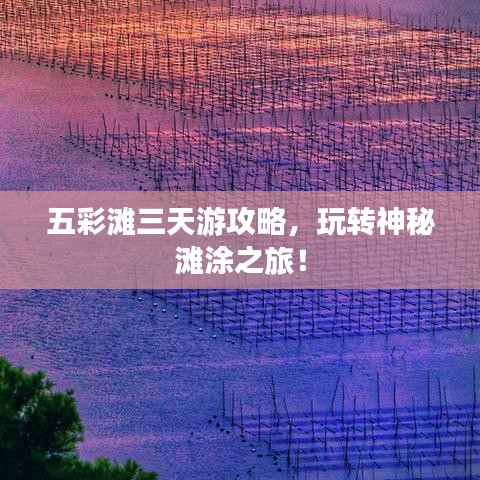五彩灘三天游攻略，玩轉(zhuǎn)神秘灘涂之旅！
