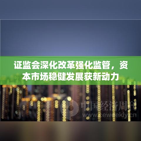 證監(jiān)會深化改革強(qiáng)化監(jiān)管，資本市場穩(wěn)健發(fā)展獲新動(dòng)力