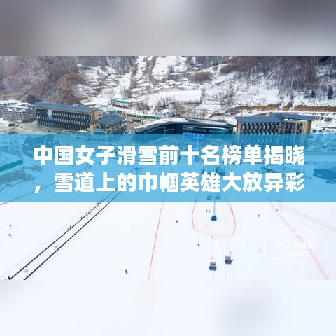 中國女子滑雪前十名榜單揭曉，雪道上的巾幗英雄大放異彩