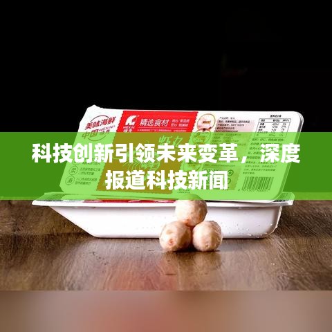 科技創(chuàng)新引領(lǐng)未來變革，深度報(bào)道科技新聞