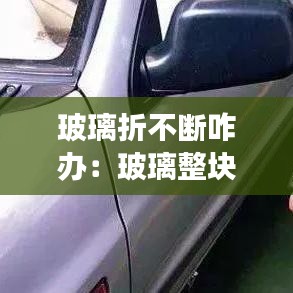 玻璃折不斷咋辦：玻璃整塊碎了怎么回事 
