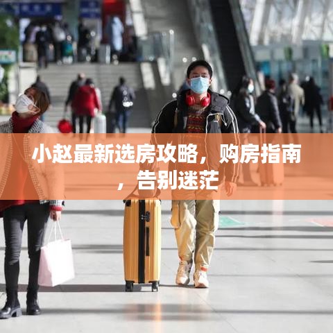 小趙最新選房攻略，購房指南，告別迷茫