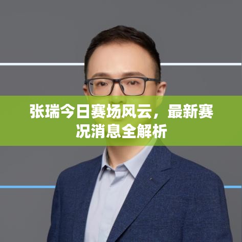 張瑞今日賽場風云，最新賽況消息全解析