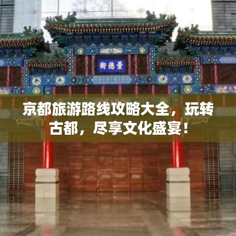 京都旅游路線攻略大全，玩轉(zhuǎn)古都，盡享文化盛宴！