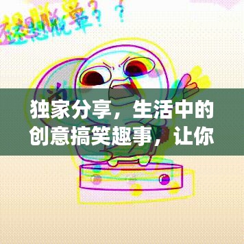 獨(dú)家分享，生活中的創(chuàng)意搞笑趣事，讓你笑不停歇！