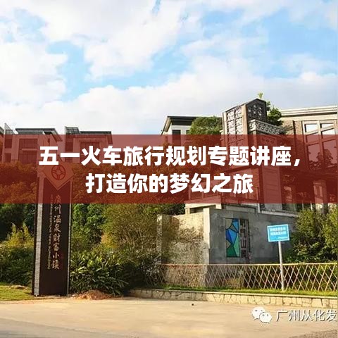 五一火車旅行規(guī)劃專題講座，打造你的夢幻之旅