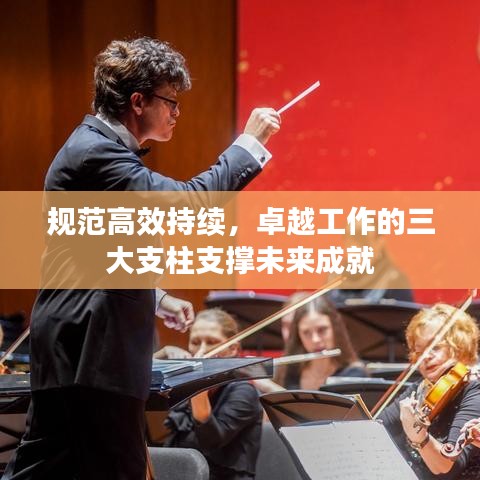 規(guī)范高效持續(xù)，卓越工作的三大支柱支撐未來成就