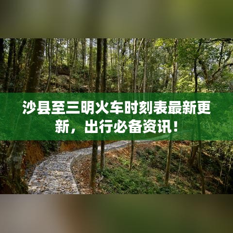 沙縣至三明火車(chē)時(shí)刻表最新更新，出行必備資訊！