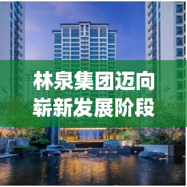 林泉集團(tuán)邁向嶄新發(fā)展階段，創(chuàng)新驅(qū)動(dòng)，引領(lǐng)未來(lái)之路