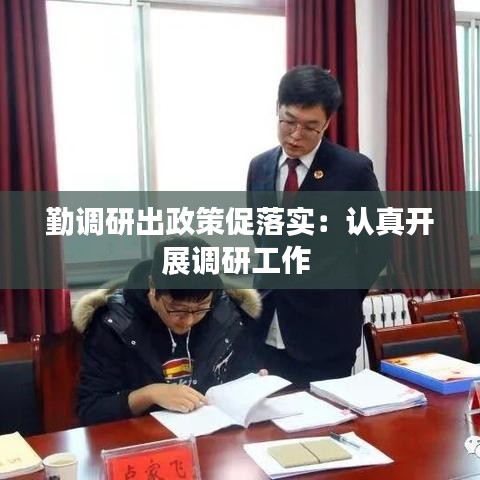 勤調(diào)研出政策促落實(shí)：認(rèn)真開(kāi)展調(diào)研工作 