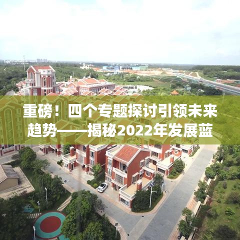 重磅！四個專題探討引領(lǐng)未來趨勢——揭秘2022年發(fā)展藍圖