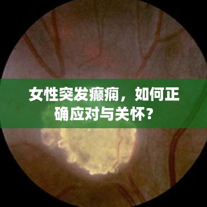 女性突發(fā)癲癇，如何正確應(yīng)對與關(guān)懷？