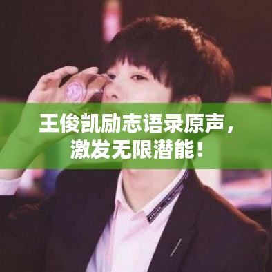 王俊凱勵(lì)志語錄原聲，激發(fā)無限潛能！