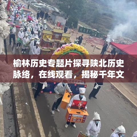 榆林歷史專題片探尋陜北歷史脈絡(luò)，在線觀看，揭秘千年文明之旅