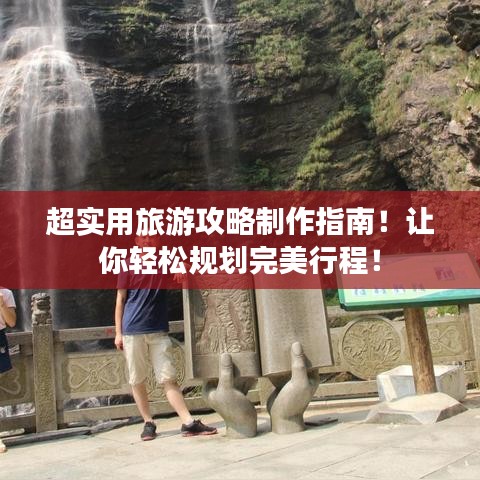 超實(shí)用旅游攻略制作指南！讓你輕松規(guī)劃完美行程！